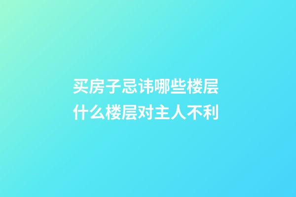买房子忌讳哪些楼层 什么楼层对主人不利